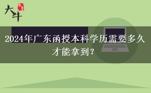 2024年廣東函授本科學(xué)歷需要多久才能拿到？