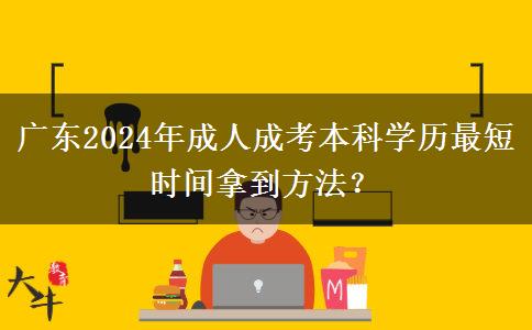 廣東2024年成人成考本科學(xué)歷最短時(shí)間拿到方法？