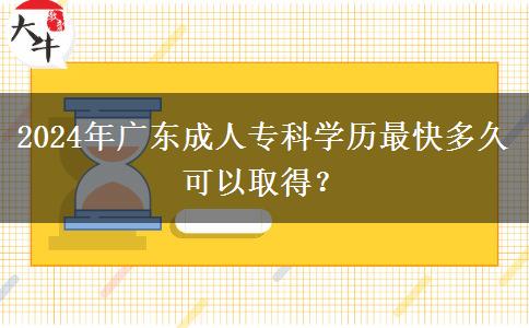 2024年廣東成人?？茖W(xué)歷最快多久可以取得？