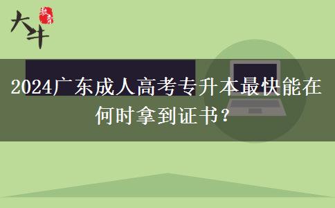 2024廣東成人高考專升本最快能在何時拿到證書？