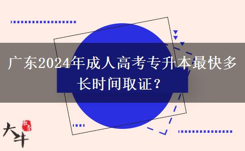 廣東2024年成人高考專升本最快多長時間取證？