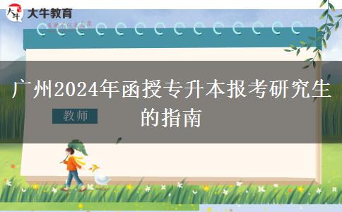 廣州2024年函授專升本報考研究生的指南