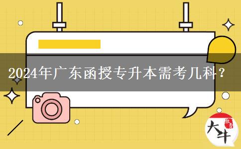 2024年廣東函授專升本需考幾科？