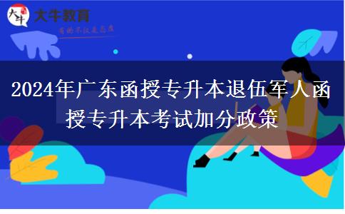 2024年廣東函授專升本退伍軍人函授專升本考試加分政策