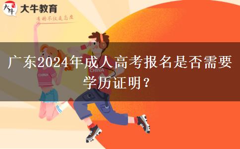 廣東2024年成人高考報(bào)名是否需要學(xué)歷證明？