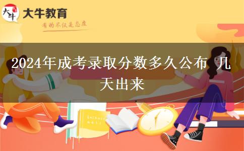 2024年成考錄取分數(shù)多久公布 幾天出來 2024年成考錄取分數(shù)多久公布 幾天出來