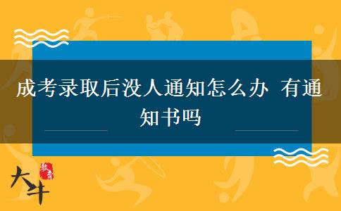 成考錄取后沒人通知怎么辦 有通知書嗎 成考錄取后沒人通知怎么辦 有通知書嗎