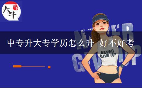 中專升大專學(xué)歷怎么升 好不好考 中專升大專學(xué)歷怎么升 好不好考