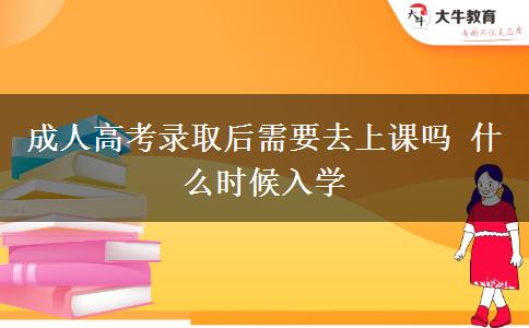 成人高考錄取后需要去上課嗎 什么時(shí)候入學(xué) 成人高考錄取后需要去上課嗎 什么時(shí)候入學(xué)