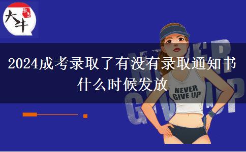 2024成考錄取了有沒有錄取通知書 什么時候發(fā)放 2024成考錄取了有沒有錄取通知書 什么時候發(fā)放