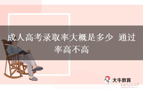 成人高考錄取率大概是多少 通過率高不高 成人高考錄取率大概是多少 通過率高不高