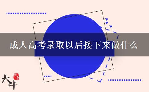 成人高考錄取以后接下來做什么 成人高考錄取以后接下來做什么