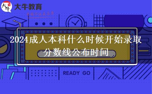 2024成人本科什么時候開始錄取 分?jǐn)?shù)線公布時間