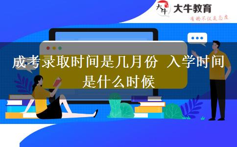 成考錄取時(shí)間是幾月份 入學(xué)時(shí)間是什么時(shí)候