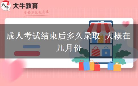 成人考試結(jié)束后多久錄取 大概在幾月份