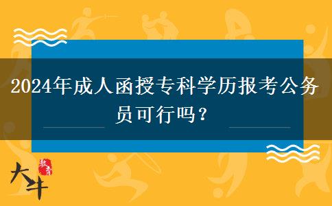 2024年成人函授專科學(xué)歷報考公務(wù)員可行嗎？