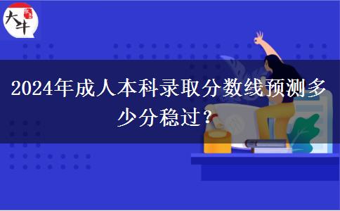 2024年成人本科錄取分?jǐn)?shù)線預(yù)測(cè)多少分穩(wěn)過？