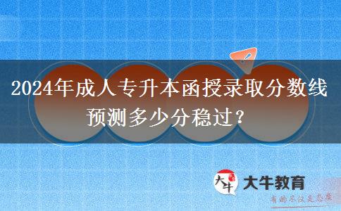 2024年成人專升本函授錄取分?jǐn)?shù)線預(yù)測多少分穩(wěn)過？