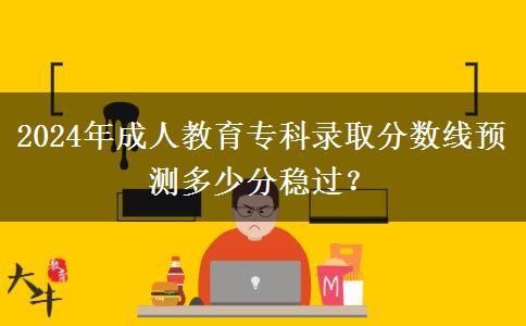 2024年成人教育?？其浫》?jǐn)?shù)線預(yù)測(cè)多少分穩(wěn)過？