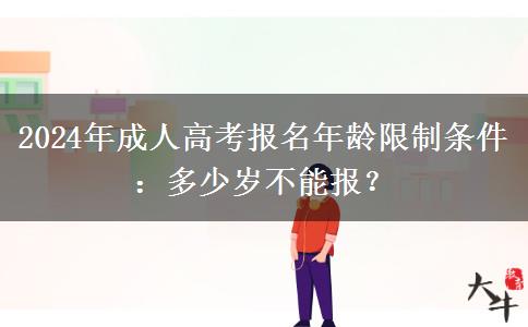 2024年成人高考報名年齡限制條件：多少歲不能報？