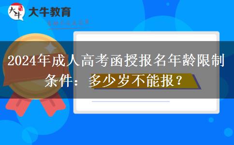 2024年成人高考函授報(bào)名年齡限制條件：多少歲不能報(bào)？