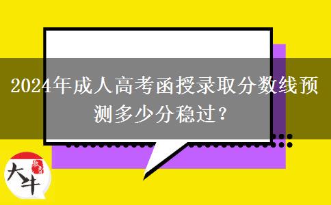 2024年成人高考函授錄取分?jǐn)?shù)線預(yù)測(cè)多少分穩(wěn)過(guò)？