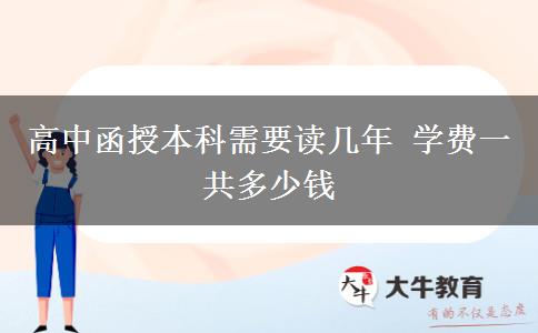 高中函授本科需要讀幾年 學費一共多少錢 高中函授本科需要讀幾年 學費一共多少錢