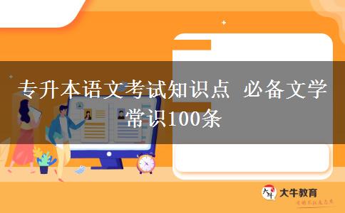 專升本語文考試知識點 必備文學常識100條 專升本語文考試知識點 必備文學常識100條