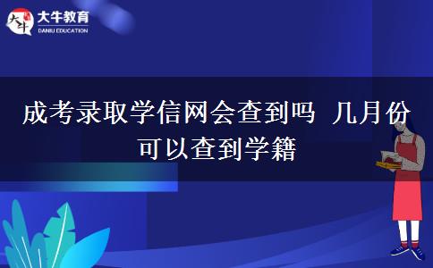 成考錄取學(xué)信網(wǎng)會(huì)查到嗎 幾月份可以查到學(xué)籍 成考錄取學(xué)信網(wǎng)會(huì)查到嗎 幾月份可以查到學(xué)籍