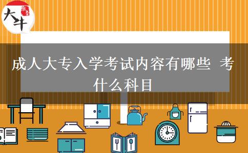 成人大專入學考試內(nèi)容有哪些 考什么科目