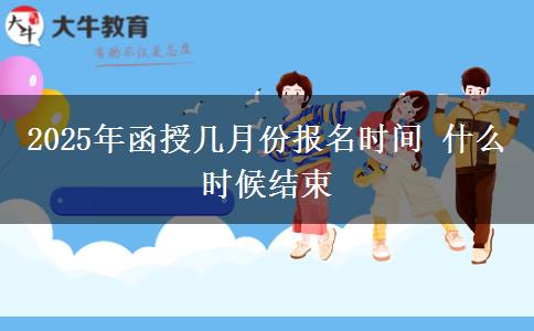 2025年函授幾月份報(bào)名時(shí)間 什么時(shí)候結(jié)束