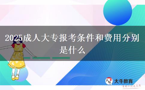 2025成人大專報考條件和費用分別是什么