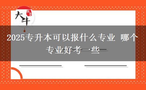 2025專升本可以報(bào)什么專業(yè) 哪個專業(yè)好考一些