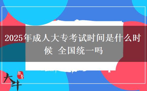 2025年成人大?？荚嚂r(shí)間是什么時(shí)候 全國(guó)統(tǒng)一嗎