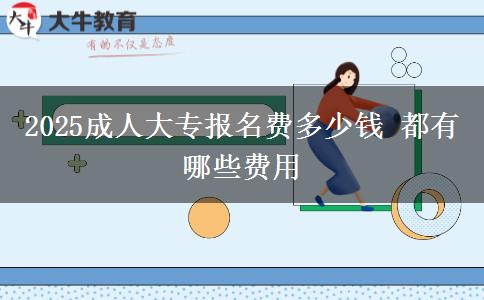 2025成人大專報名費(fèi)多少錢 都有哪些費(fèi)用