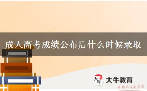 成人高考成績公布后什么時(shí)候錄取