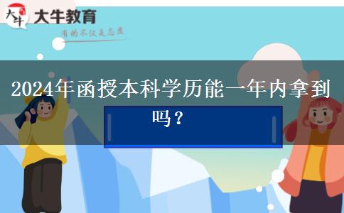 2024年函授本科學歷能一年內(nèi)拿到嗎？