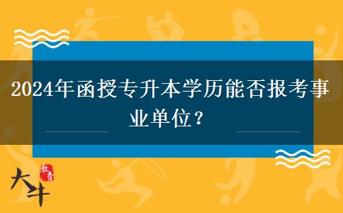 2024年函授專升本學(xué)歷能否報(bào)考事業(yè)單位？