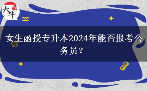 女生函授專升本2024年能否報(bào)考公務(wù)員？