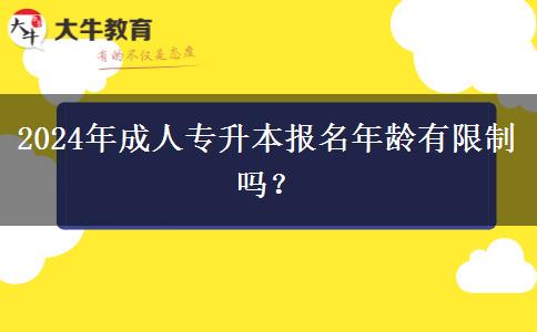 2024年成人專升本報(bào)名年齡有限制嗎？