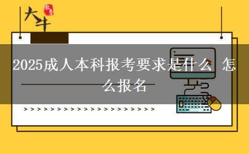 2025成人本科報(bào)考要求是什么 怎么報(bào)名