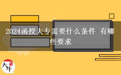 2024函授大專(zhuān)需要什么條件 有哪些要求