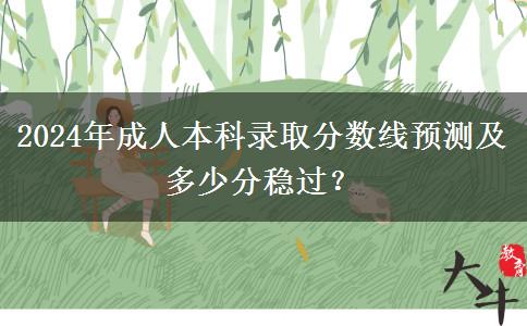 2024年成人本科錄取分?jǐn)?shù)線預(yù)測及多少分穩(wěn)過？