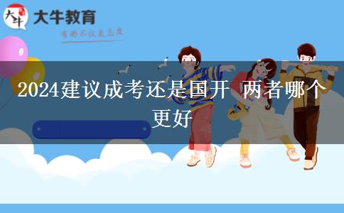 2024建議成考還是國開 兩者哪個更好