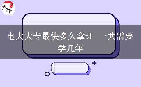 電大大專(zhuān)最快多久拿證 一共需要學(xué)幾年