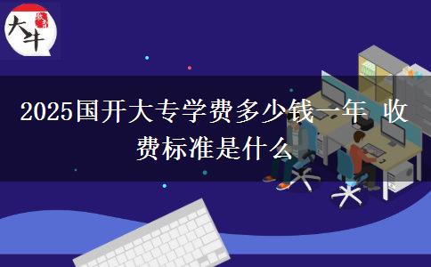2025國開大專學(xué)費多少錢一年 收費標準是什么