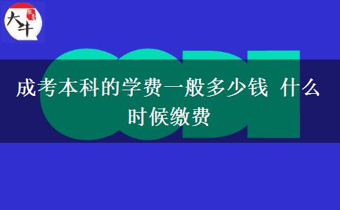 成考本科的學(xué)費(fèi)一般多少錢 什么時(shí)候繳費(fèi)