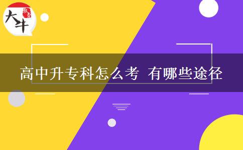 高中升專(zhuān)科怎么考 有哪些途徑