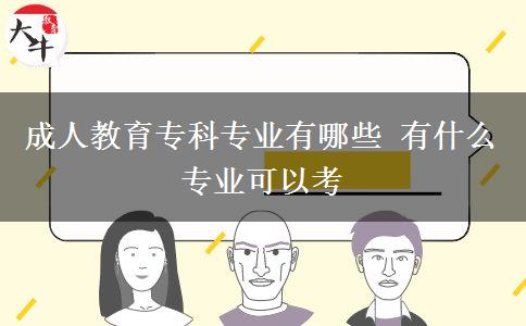 成人教育?？茖I(yè)有哪些 有什么專業(yè)可以考