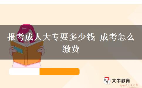 報考成人大專要多少錢 成考怎么繳費